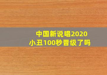 中国新说唱2020小丑100秒晋级了吗