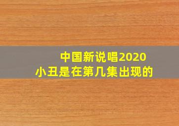 中国新说唱2020小丑是在第几集出现的