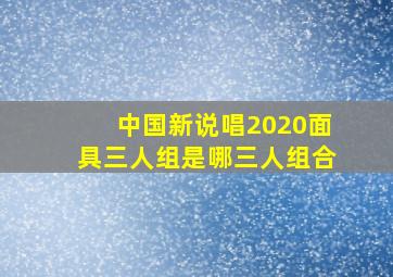 中国新说唱2020面具三人组是哪三人组合