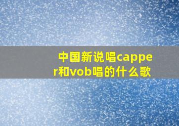 中国新说唱capper和vob唱的什么歌