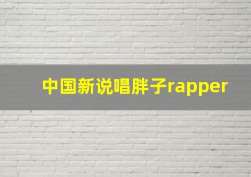 中国新说唱胖子rapper