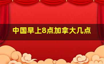 中国早上8点加拿大几点