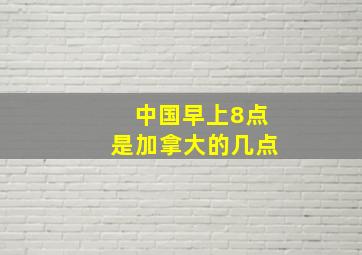 中国早上8点是加拿大的几点