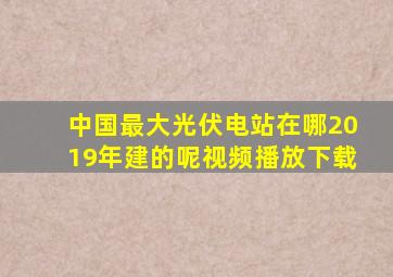 中国最大光伏电站在哪2019年建的呢视频播放下载