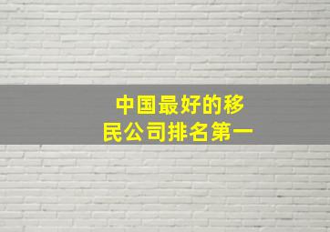 中国最好的移民公司排名第一