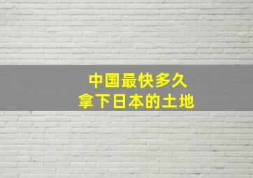 中国最快多久拿下日本的土地