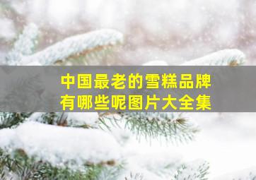 中国最老的雪糕品牌有哪些呢图片大全集