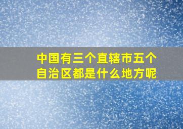 中国有三个直辖市五个自治区都是什么地方呢