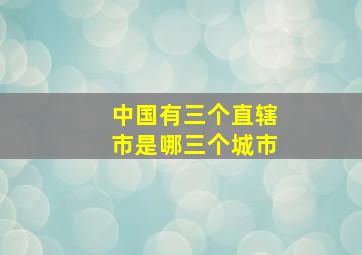 中国有三个直辖市是哪三个城市