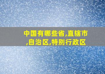 中国有哪些省,直辖市,自治区,特别行政区