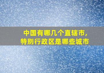 中国有哪几个直辖市,特别行政区是哪些城市