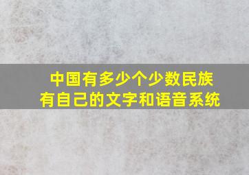 中国有多少个少数民族有自己的文字和语音系统