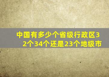 中国有多少个省级行政区32个34个还是23个地级市