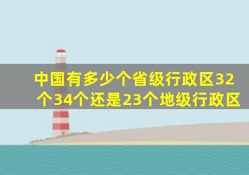 中国有多少个省级行政区32个34个还是23个地级行政区