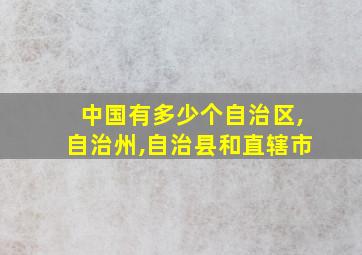 中国有多少个自治区,自治州,自治县和直辖市