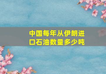 中国每年从伊朗进口石油数量多少吨