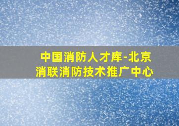 中国消防人才库-北京消联消防技术推广中心