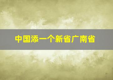 中国添一个新省广南省