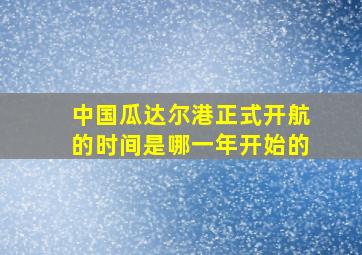 中国瓜达尔港正式开航的时间是哪一年开始的