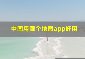 中国用哪个地图app好用