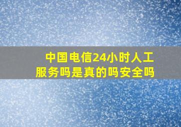 中国电信24小时人工服务吗是真的吗安全吗