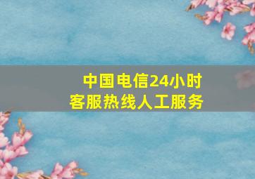 中国电信24小时客服热线人工服务