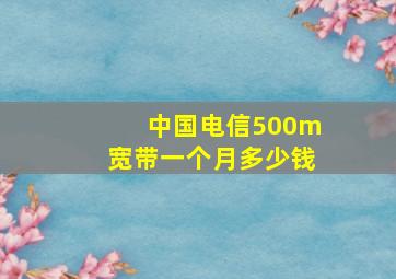 中国电信500m宽带一个月多少钱