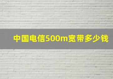 中国电信500m宽带多少钱