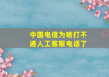 中国电信为啥打不通人工客服电话了