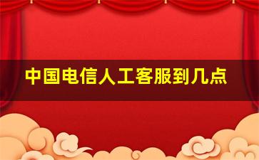 中国电信人工客服到几点