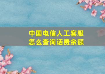 中国电信人工客服怎么查询话费余额