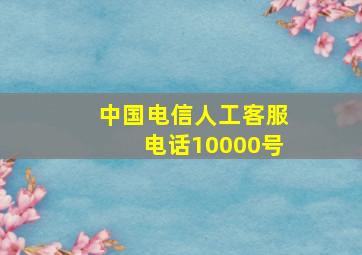 中国电信人工客服电话10000号