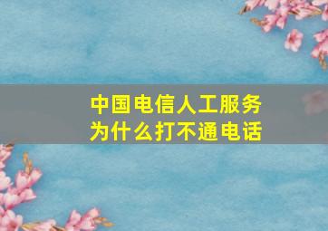 中国电信人工服务为什么打不通电话