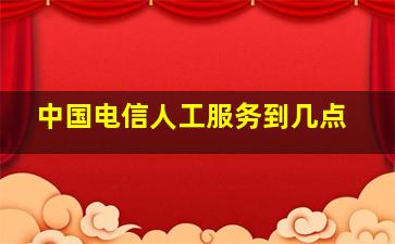 中国电信人工服务到几点