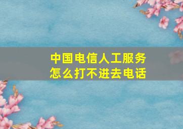 中国电信人工服务怎么打不进去电话