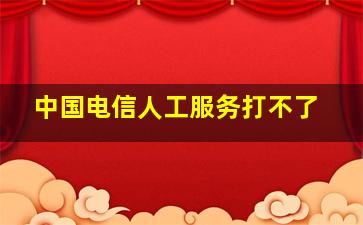 中国电信人工服务打不了