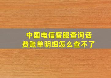 中国电信客服查询话费账单明细怎么查不了