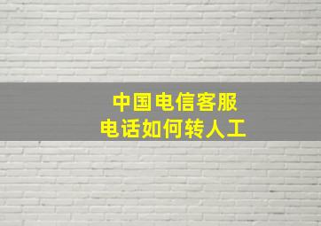 中国电信客服电话如何转人工