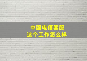 中国电信客服这个工作怎么样