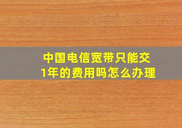 中国电信宽带只能交1年的费用吗怎么办理