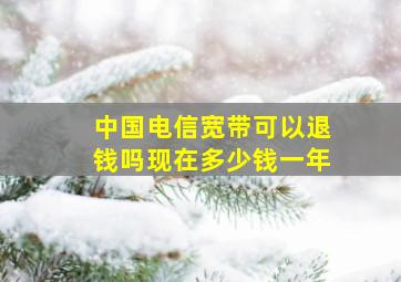 中国电信宽带可以退钱吗现在多少钱一年