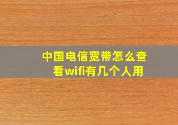 中国电信宽带怎么查看wifi有几个人用