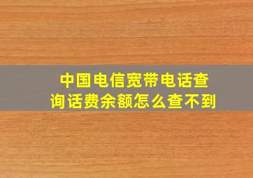 中国电信宽带电话查询话费余额怎么查不到