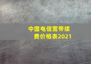 中国电信宽带续费价格表2021