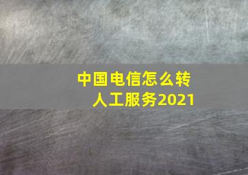 中国电信怎么转人工服务2021