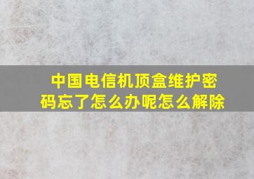 中国电信机顶盒维护密码忘了怎么办呢怎么解除