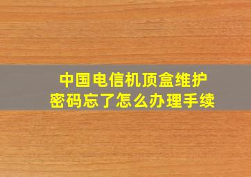 中国电信机顶盒维护密码忘了怎么办理手续