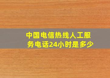 中国电信热线人工服务电话24小时是多少