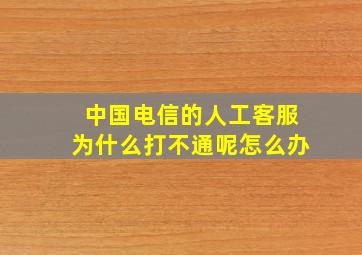 中国电信的人工客服为什么打不通呢怎么办