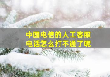 中国电信的人工客服电话怎么打不通了呢